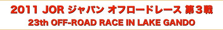 title 2011 JOR ジャパンオフロードレース 第３戦 23th OFF-ROAD RACE IN LAKE GANDO