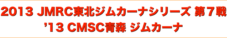 title '13 CMSC青森ジムカーナ、2013JMRC東北ジムカーナシリーズ 第７戦