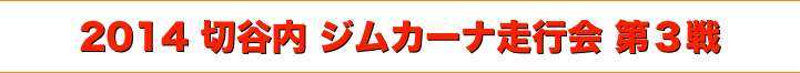 title 2014 切谷内 ジムカーナ 走行会 シリーズ 第３戦